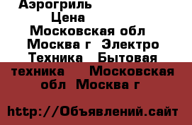 Аэрогриль VES electric › Цена ­ 1 300 - Московская обл., Москва г. Электро-Техника » Бытовая техника   . Московская обл.,Москва г.